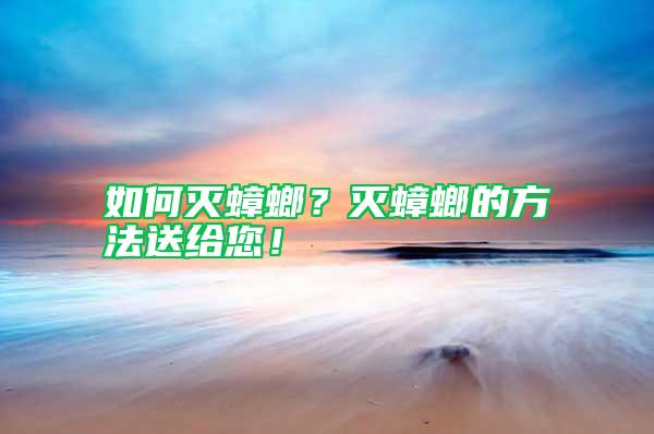 如何滅蟑螂？滅蟑螂的方法送給您！