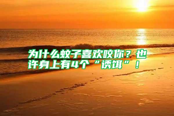 為什么蚊子喜歡咬你？也許身上有4個“誘餌”！