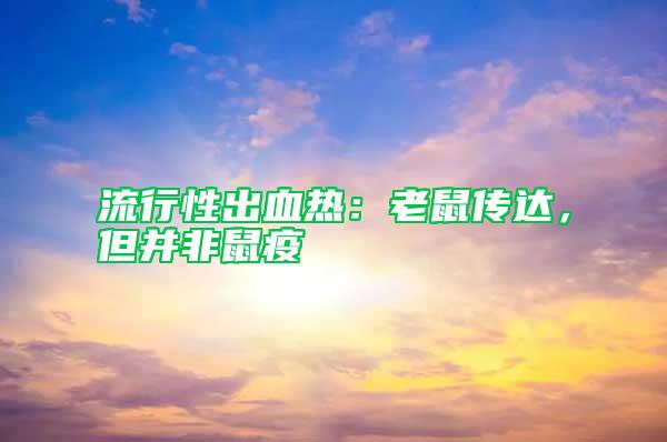 流行性出血熱：老鼠傳達(dá)，但并非鼠疫
