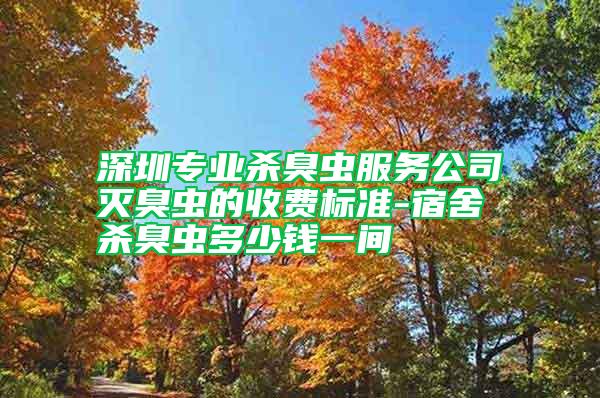 深圳專業(yè)殺臭蟲服務公司滅臭蟲的收費標準-宿舍殺臭蟲多少錢一間