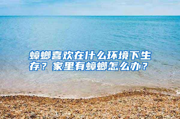 蟑螂喜歡在什么環(huán)境下生存？家里有蟑螂怎么辦？