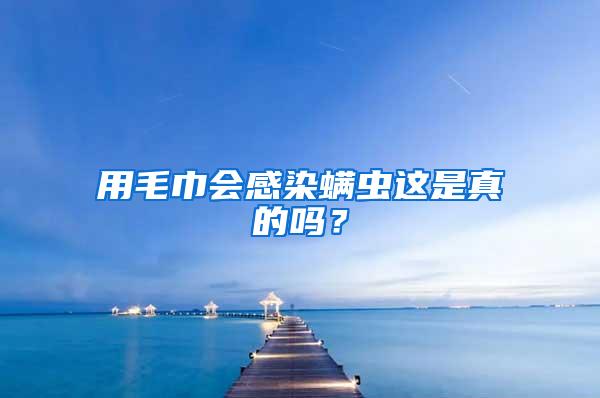 用毛巾會感染螨蟲這是真的嗎？