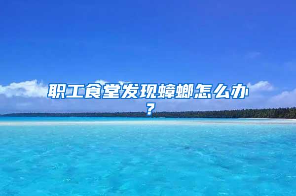 職工食堂發(fā)現(xiàn)蟑螂怎么辦?