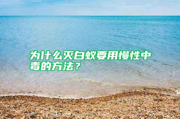 為什么滅白蟻要用慢性中毒的方法？