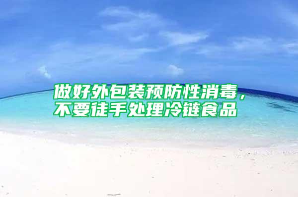 做好外包裝預(yù)防性消毒，不要徒手處理冷鏈?zhǔn)称?/></p>
             <p style=