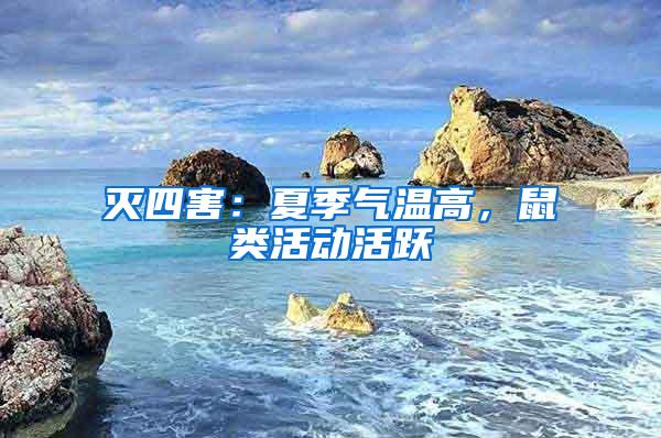 滅四害:夏季氣溫高,鼠類活動活躍