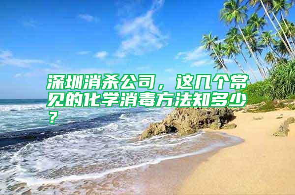 深圳消殺公司，這幾個(gè)常見(jiàn)的化學(xué)消毒方法知多少？