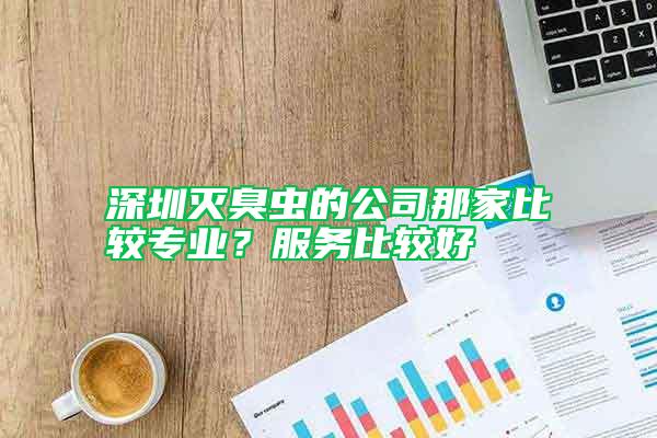 深圳滅臭蟲的公司那家比較專業(yè)？服務(wù)比較好
