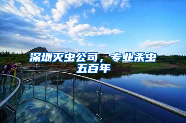 深圳滅蟲公司，專業(yè)殺蟲五百年