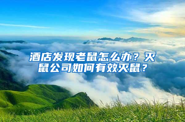酒店發(fā)現(xiàn)老鼠怎么辦？滅鼠公司如何有效滅鼠？