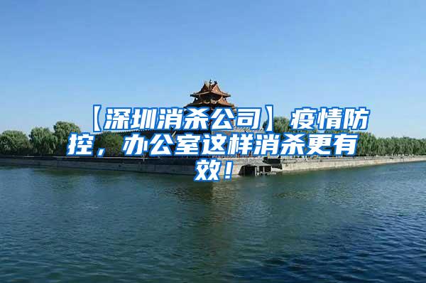 【深圳消殺公司】疫情防控，辦公室這樣消殺更有效！