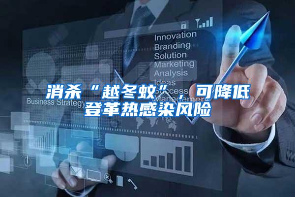 消殺“越冬蚊”，可降低登革熱感染風(fēng)險(xiǎn)