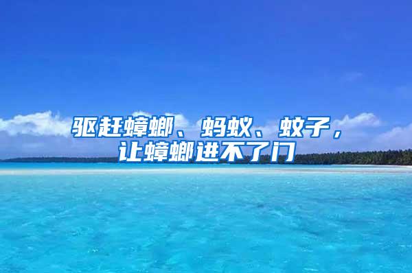 驅趕蟑螂、螞蟻、蚊子，讓蟑螂進不了門