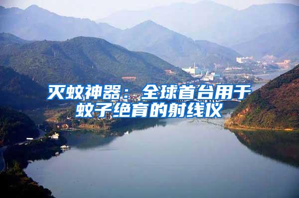 滅蚊神器：全球首臺(tái)用于蚊子絕育的射線儀