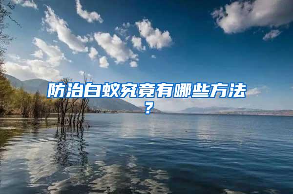 防治白蟻究竟有哪些方法？