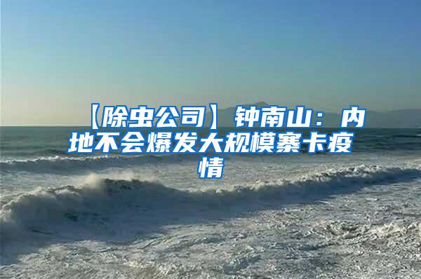 【除蟲公司】鐘南山:內(nèi)地不會爆發(fā)大規(guī)模寨卡疫情