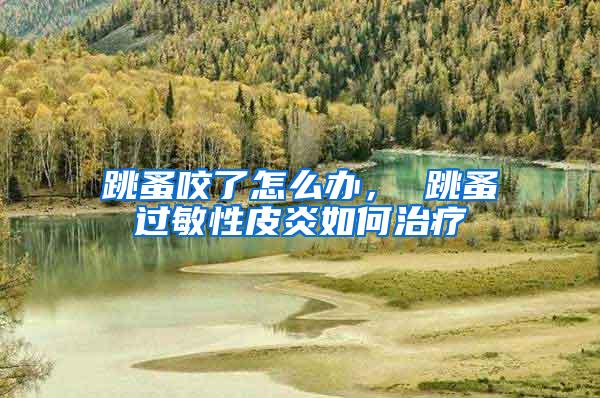 跳蚤咬了怎么辦， 跳蚤過(guò)敏性皮炎如何治療