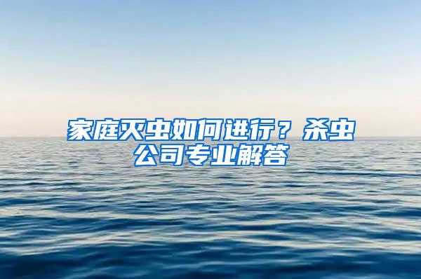 家庭滅蟲如何進(jìn)行？殺蟲公司專業(yè)解答