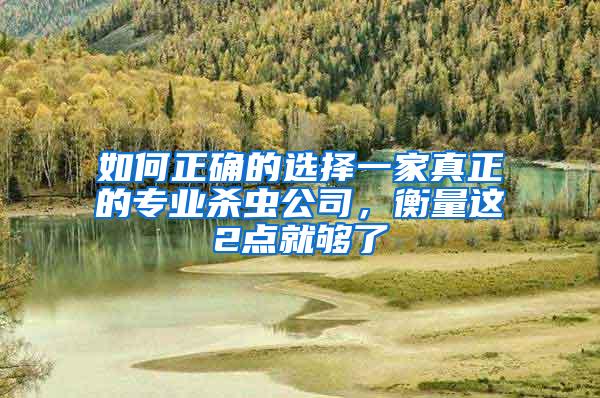 如何正確的選擇一家真正的專業(yè)殺蟲公司,衡量這2點就夠了