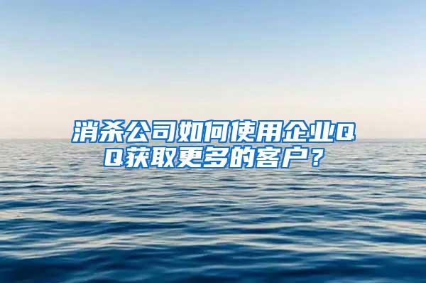 消殺公司如何使用企業(yè)QQ獲取更多的客戶？