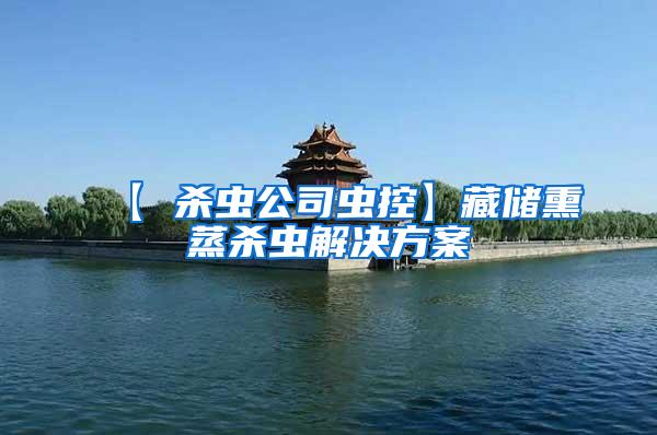 【 殺蟲(chóng)公司蟲(chóng)控】藏儲(chǔ)熏蒸殺蟲(chóng)解決方案