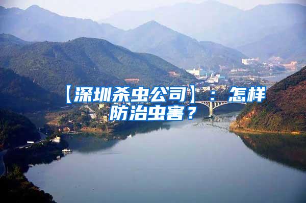 【深圳殺蟲(chóng)公司】：怎樣防治蟲(chóng)害？