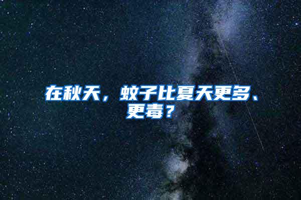 在秋天，蚊子比夏天更多、更毒？