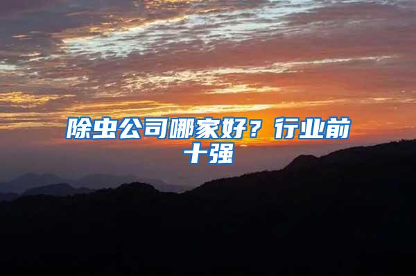 除蟲公司哪家好?行業(yè)前十強