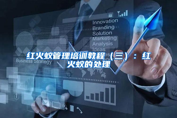 紅火蟻管理培訓(xùn)教程(三):紅火蟻的處理