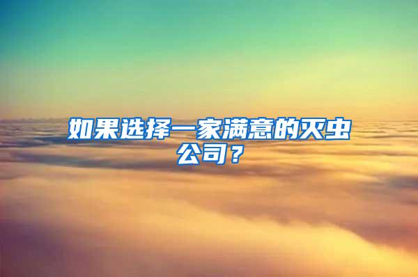 如果選擇一家滿意的滅蟲(chóng)公司？