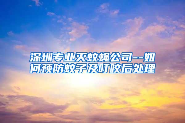 深圳專(zhuān)業(yè)滅蚊蠅公司--如何預(yù)防蚊子及叮咬后處理