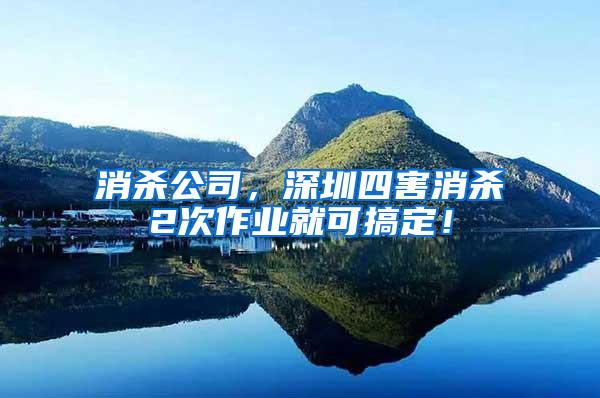 消殺公司，深圳四害消殺2次作業(yè)就可搞定！
