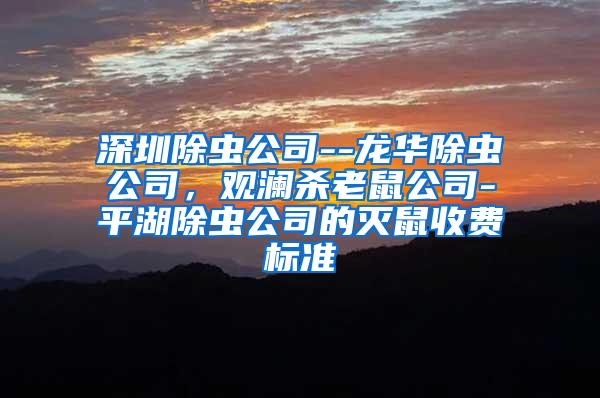 深圳除蟲公司--龍華除蟲公司，觀瀾殺老鼠公司-平湖除蟲公司的滅鼠收費(fèi)標(biāo)準(zhǔn)