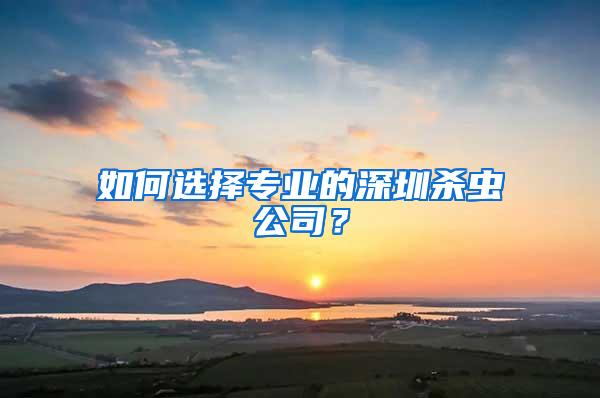 如何選擇專業(yè)的深圳殺蟲公司？
