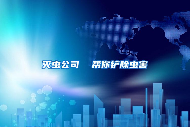 滅蟲(chóng)公司  幫你鏟除蟲(chóng)害