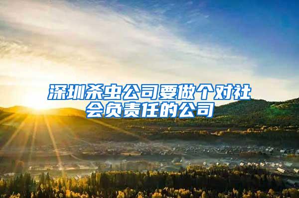深圳殺蟲公司要做個對社會負(fù)責(zé)任的公司