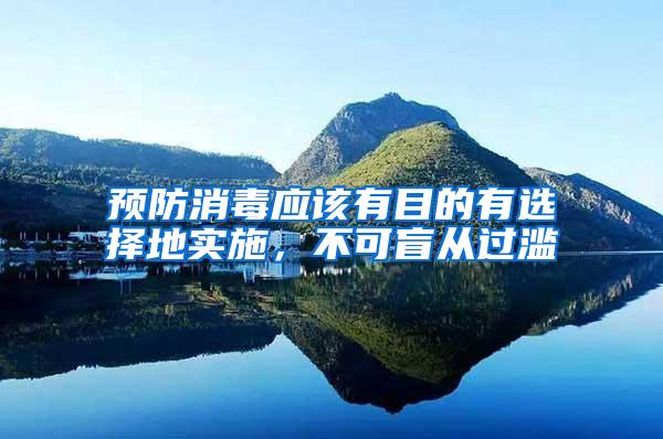 預(yù)防消毒應(yīng)該有目的有選擇地實(shí)施，不可盲從過(guò)濫