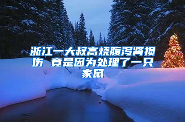 浙江一大叔高燒腹瀉腎損傷 竟是因?yàn)樘幚砹艘恢患沂?/></p>
             <p style=