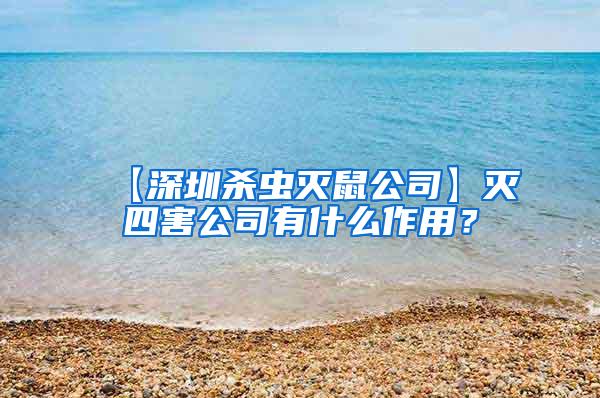 【深圳殺蟲滅鼠公司】滅四害公司有什么作用?