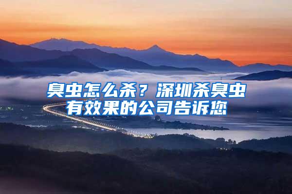 臭蟲怎么殺？深圳殺臭蟲有效果的公司告訴您