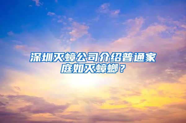 深圳滅蟑公司介紹普通家庭如滅蟑螂?