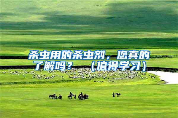 殺蟲用的殺蟲劑，您真的了解嗎？ （值得學習）