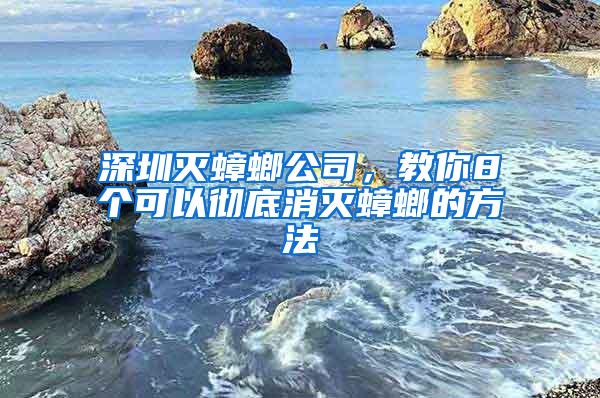 深圳滅蟑螂公司，教你8個可以徹底消滅蟑螂的方法