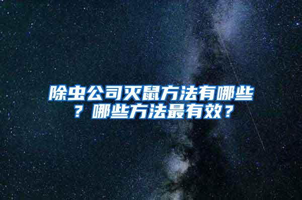 除蟲公司滅鼠方法有哪些？哪些方法最有效？