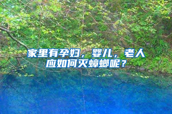 家里有孕婦，嬰兒，老人應(yīng)如何滅蟑螂呢？