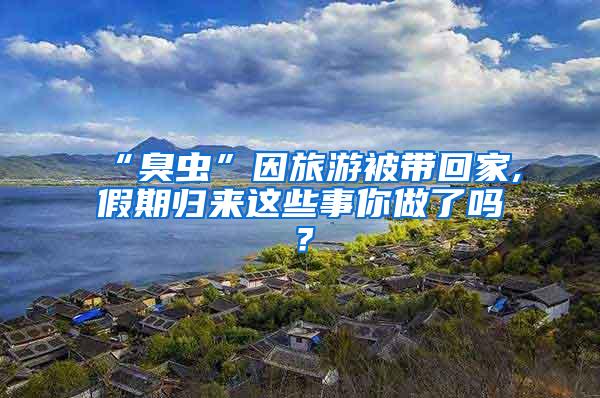 “臭蟲(chóng)”因旅游被帶回家,假期歸來(lái)這些事你做了嗎？