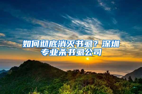 如何徹底消滅書虱？深圳專業(yè)殺書虱公司