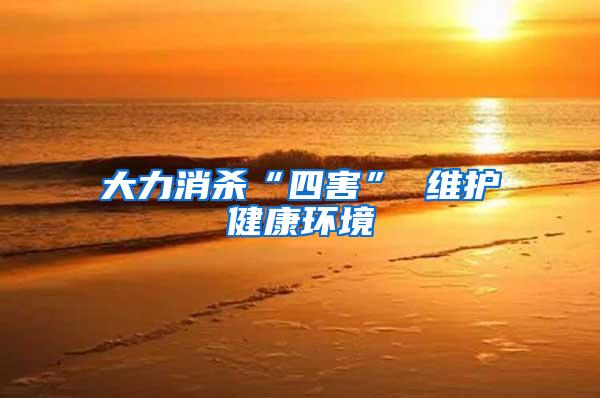 大力消殺“四害” 維護健康環(huán)境