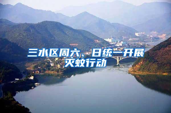 三水區(qū)周六、日統(tǒng)一開展滅蚊行動