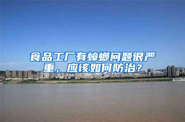 食品工廠(chǎng)有蟑螂問(wèn)題很?chē)?yán)重，應(yīng)該如何防治？